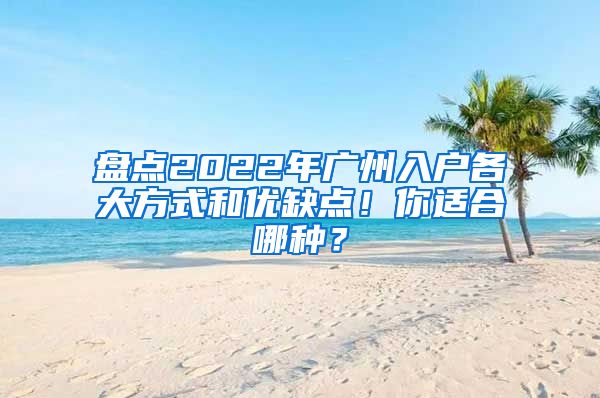 盘点2022年广州入户各大方式和优缺点！你适合哪种？