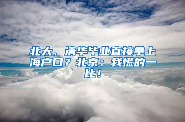 北大、清华毕业直接拿上海户口？北京：我慌的一比！