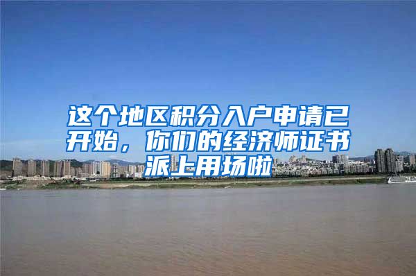 这个地区积分入户申请已开始，你们的经济师证书派上用场啦