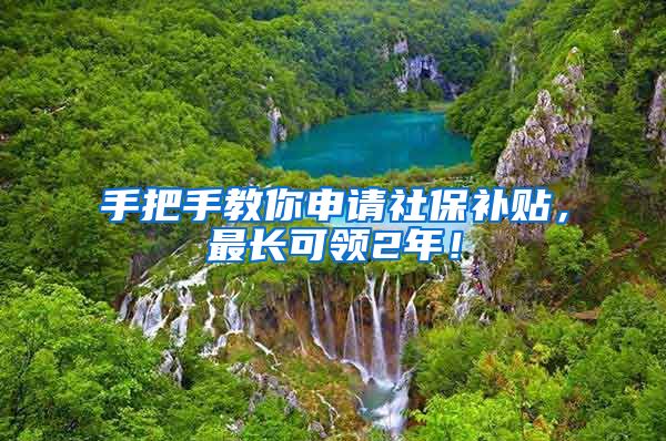 手把手教你申请社保补贴，最长可领2年！