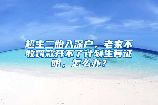 超生二胎入深户，老家不收罚款开不了计划生育证明，怎么办？