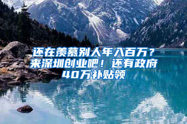 还在羡慕别人年入百万？来深圳创业吧！还有政府40万补贴领