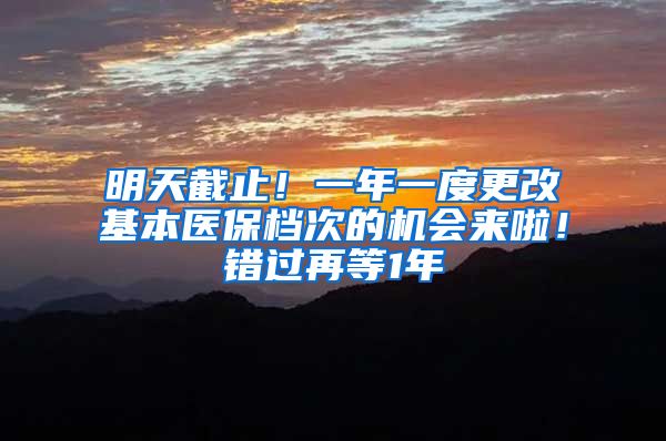 明天截止！一年一度更改基本医保档次的机会来啦！错过再等1年