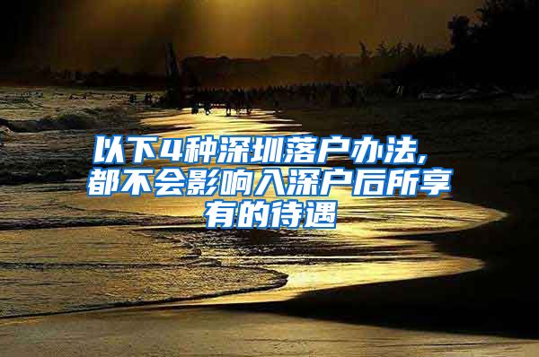 以下4种深圳落户办法, 都不会影响入深户后所享有的待遇