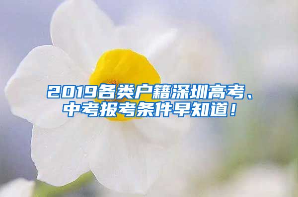 2019各类户籍深圳高考、中考报考条件早知道！