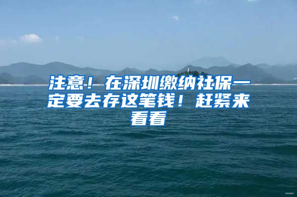 注意！在深圳缴纳社保一定要去存这笔钱！赶紧来看看