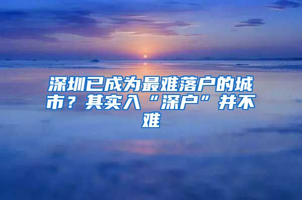 深圳已成为最难落户的城市？其实入“深户”并不难