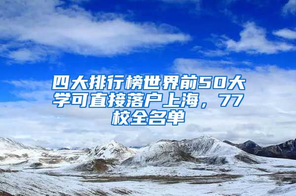 四大排行榜世界前50大学可直接落户上海，77校全名单