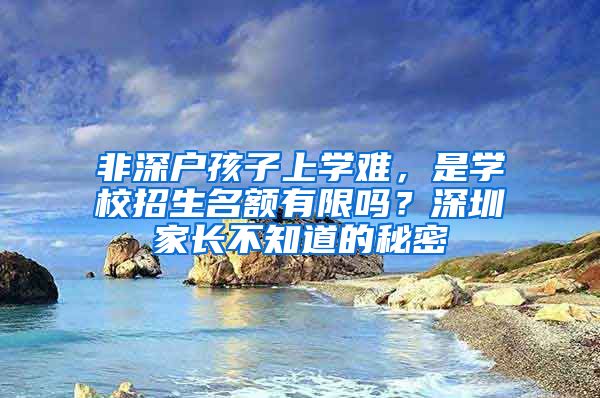 非深户孩子上学难，是学校招生名额有限吗？深圳家长不知道的秘密