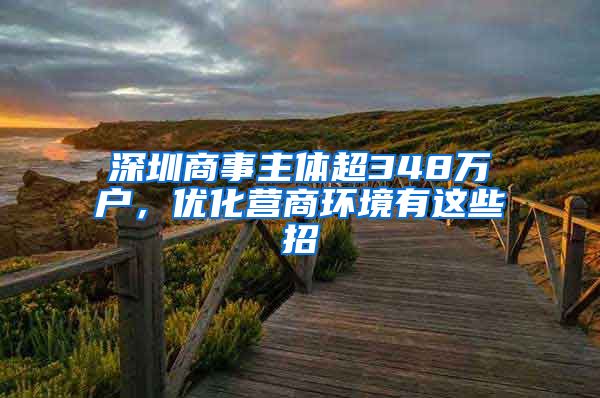 深圳商事主体超348万户，优化营商环境有这些招