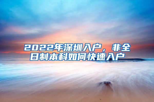 2022年深圳入户，非全日制本科如何快速入户