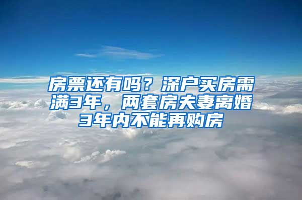 房票还有吗？深户买房需满3年，两套房夫妻离婚3年内不能再购房