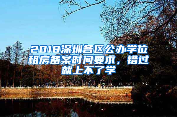 2018深圳各区公办学位租房备案时间要求，错过就上不了学