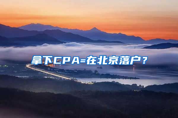 拿下CPA=在北京落户？