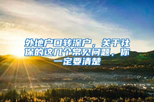 外地户口转深户，关于社保的这几个常见问题，你一定要清楚