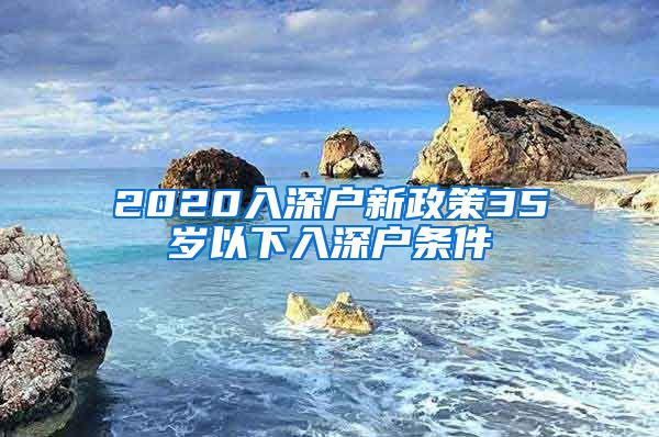 2020入深户新政策35岁以下入深户条件