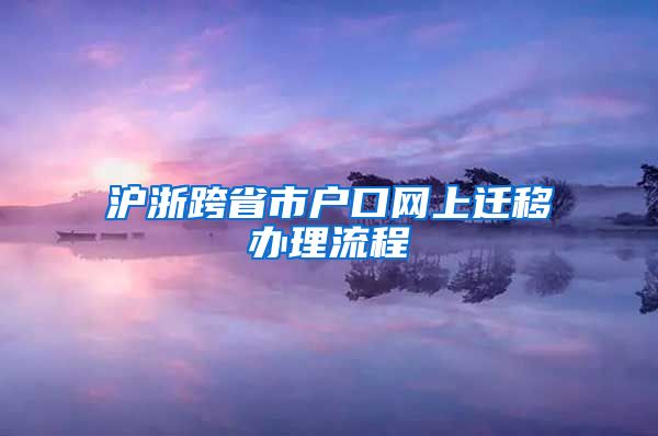 沪浙跨省市户口网上迁移办理流程