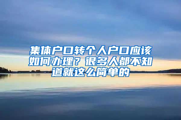 集体户口转个人户口应该如何办理？很多人都不知道就这么简单的