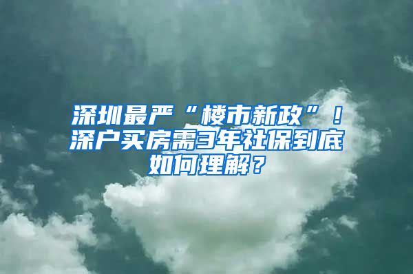 深圳最严“楼市新政”！深户买房需3年社保到底如何理解？