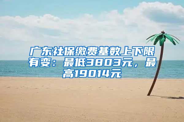 广东社保缴费基数上下限有变：最低3803元，最高19014元