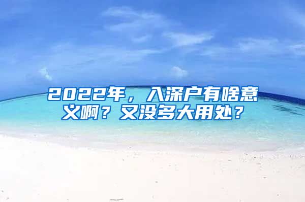 2022年，入深户有啥意义啊？又没多大用处？