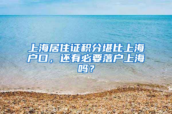 上海居住证积分堪比上海户口，还有必要落户上海吗？