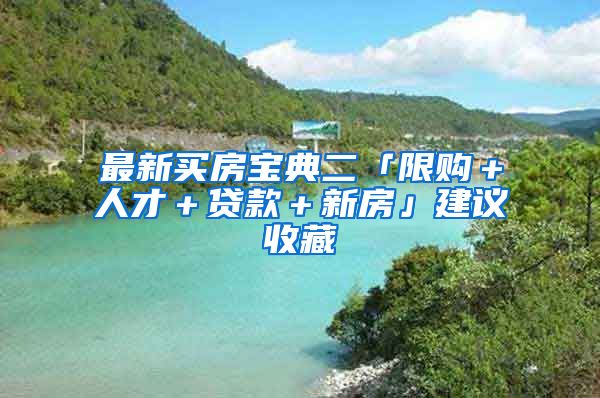 最新买房宝典二「限购＋人才＋贷款＋新房」建议收藏