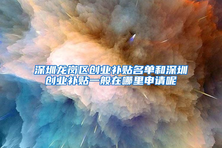 深圳龙岗区创业补贴名单和深圳创业补贴一般在哪里申请呢