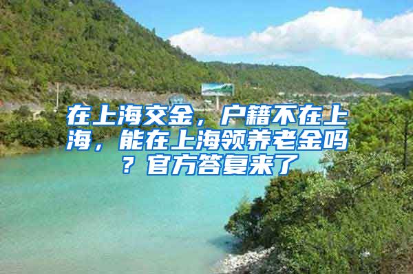 在上海交金，户籍不在上海，能在上海领养老金吗？官方答复来了