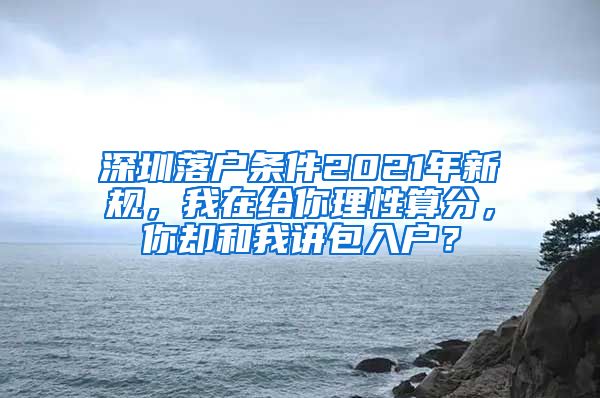 深圳落户条件2021年新规，我在给你理性算分，你却和我讲包入户？