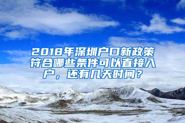 2018年深圳户口新政策符合哪些条件可以直接入户，还有几天时间？