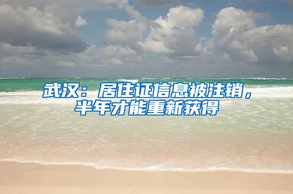 武汉：居住证信息被注销，半年才能重新获得