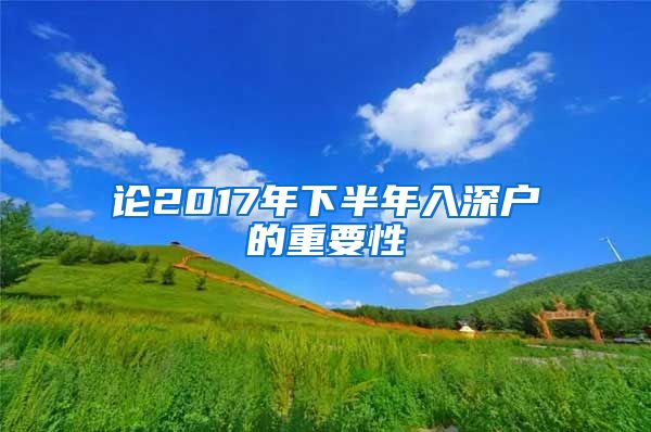 论2017年下半年入深户的重要性