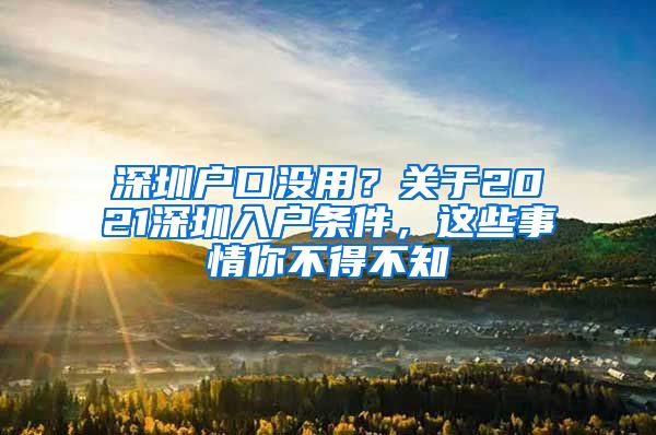 深圳户口没用？关于2021深圳入户条件，这些事情你不得不知