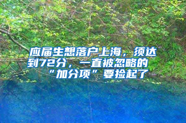 应届生想落户上海，须达到72分，一直被忽略的“加分项”要捡起了