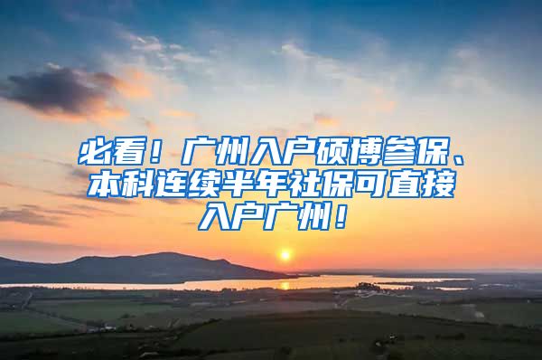 必看！广州入户硕博参保、本科连续半年社保可直接入户广州！