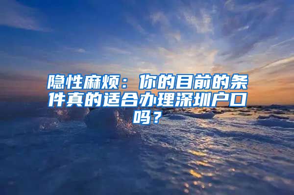 隐性麻烦：你的目前的条件真的适合办理深圳户口吗？