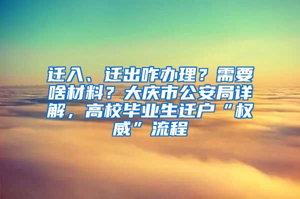 迁入、迁出咋办理？需要啥材料？大庆市公安局详解，高校毕业生迁户“权威”流程