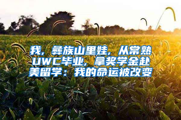 我, 彝族山里娃, 从常熟UWC毕业, 拿奖学金赴美留学：我的命运被改变