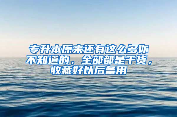 专升本原来还有这么多你不知道的，全部都是干货，收藏好以后备用