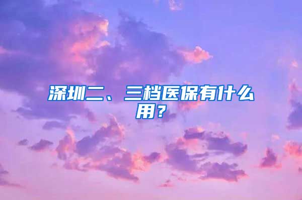 深圳二、三档医保有什么用？