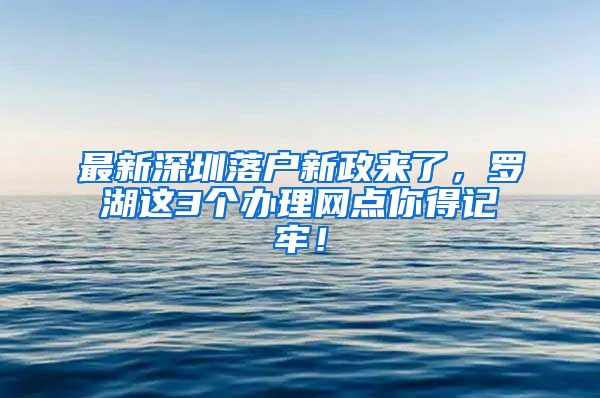 最新深圳落户新政来了，罗湖这3个办理网点你得记牢！