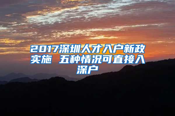 2017深圳人才入户新政实施 五种情况可直接入深户