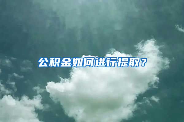 公积金如何进行提取？