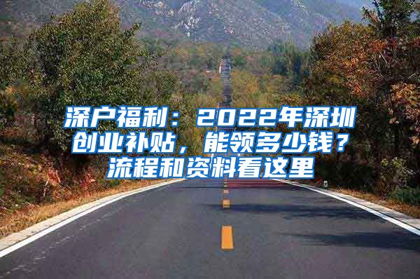 深户福利：2022年深圳创业补贴，能领多少钱？流程和资料看这里