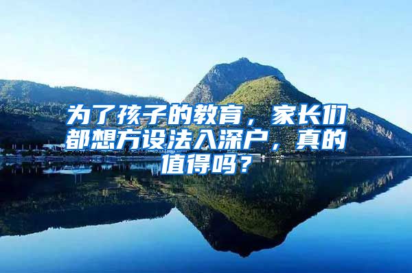 为了孩子的教育，家长们都想方设法入深户，真的值得吗？