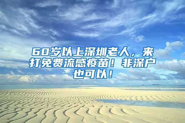 60岁以上深圳老人，来打免费流感疫苗！非深户也可以！