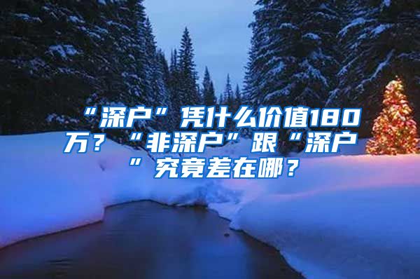 “深户”凭什么价值180万？“非深户”跟“深户”究竟差在哪？