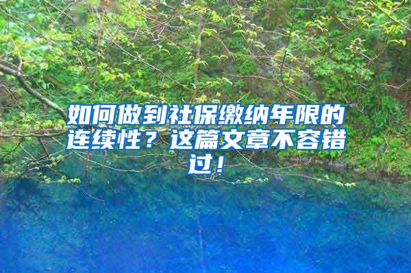 如何做到社保缴纳年限的连续性？这篇文章不容错过！