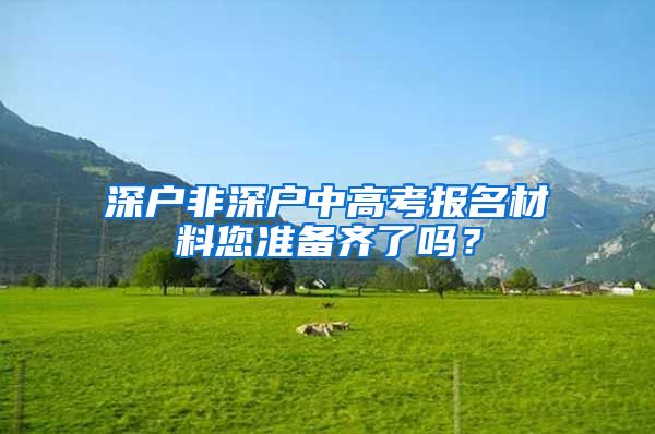 深户非深户中高考报名材料您准备齐了吗？